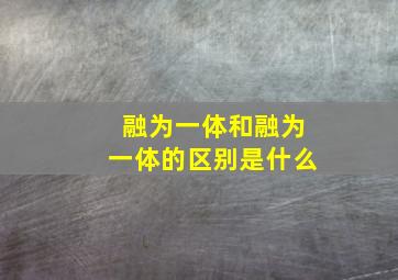 融为一体和融为一体的区别是什么