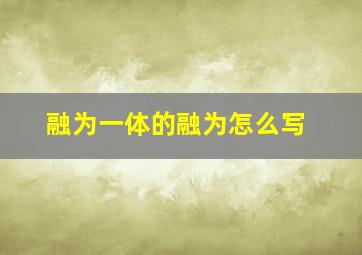 融为一体的融为怎么写