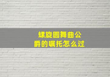 螺旋圆舞曲公爵的嘱托怎么过