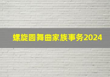 螺旋圆舞曲家族事务2024