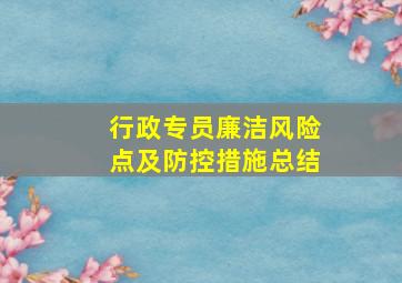 行政专员廉洁风险点及防控措施总结