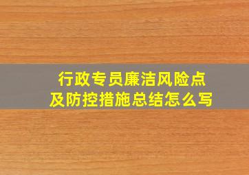 行政专员廉洁风险点及防控措施总结怎么写