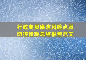 行政专员廉洁风险点及防控措施总结报告范文