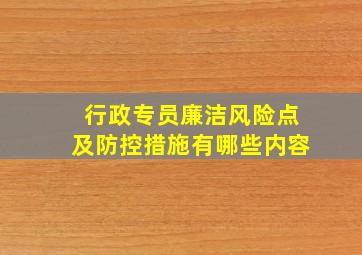 行政专员廉洁风险点及防控措施有哪些内容