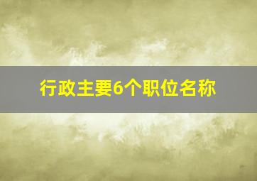 行政主要6个职位名称