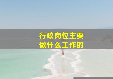 行政岗位主要做什么工作的