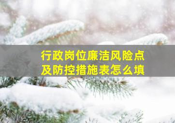 行政岗位廉洁风险点及防控措施表怎么填