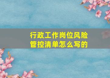 行政工作岗位风险管控清单怎么写的