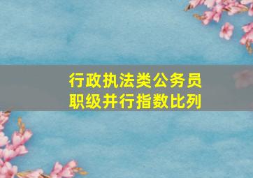 行政执法类公务员职级并行指数比列