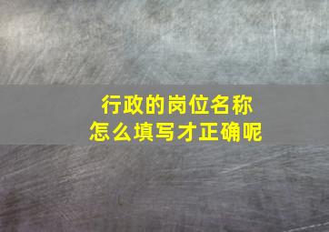 行政的岗位名称怎么填写才正确呢