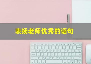 表扬老师优秀的语句