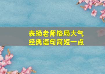 表扬老师格局大气经典语句简短一点