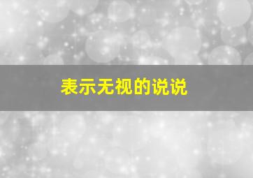 表示无视的说说