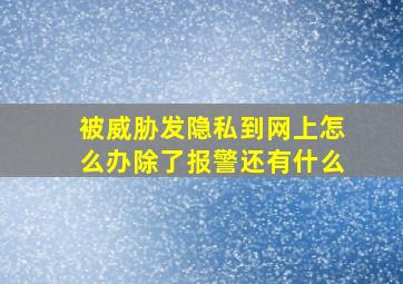 被威胁发隐私到网上怎么办除了报警还有什么