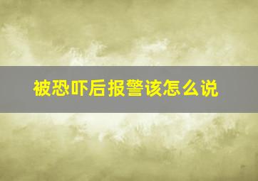 被恐吓后报警该怎么说