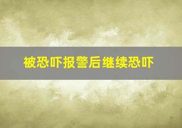 被恐吓报警后继续恐吓