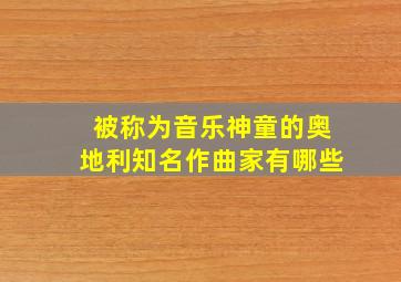 被称为音乐神童的奥地利知名作曲家有哪些