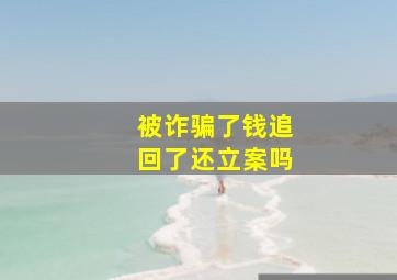 被诈骗了钱追回了还立案吗