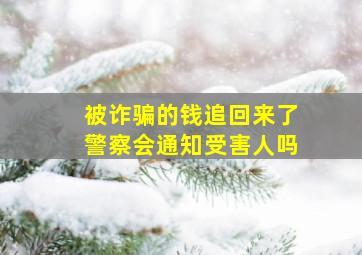 被诈骗的钱追回来了警察会通知受害人吗