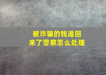 被诈骗的钱追回来了警察怎么处理