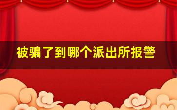 被骗了到哪个派出所报警