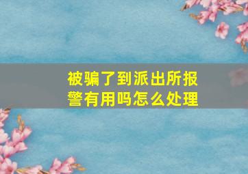 被骗了到派出所报警有用吗怎么处理