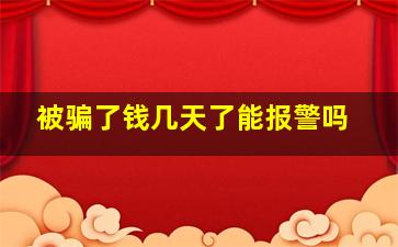 被骗了钱几天了能报警吗