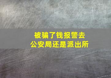 被骗了钱报警去公安局还是派出所