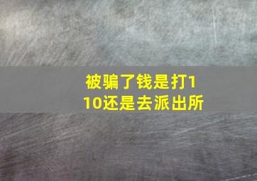 被骗了钱是打110还是去派出所