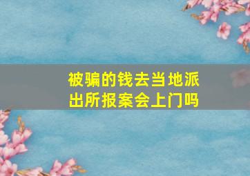 被骗的钱去当地派出所报案会上门吗