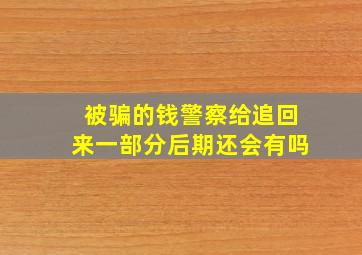 被骗的钱警察给追回来一部分后期还会有吗