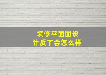 装修平面图设计反了会怎么样