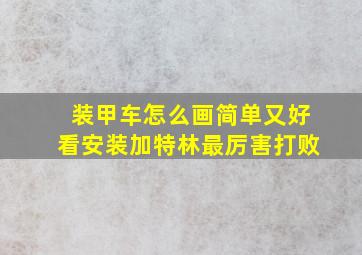 装甲车怎么画简单又好看安装加特林最厉害打败