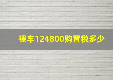 裸车124800购置税多少