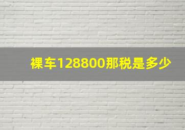 裸车128800那税是多少