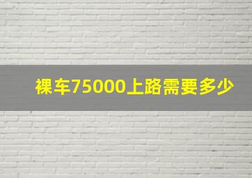 裸车75000上路需要多少