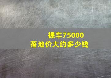 裸车75000落地价大约多少钱