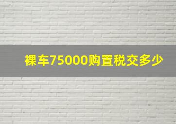 裸车75000购置税交多少