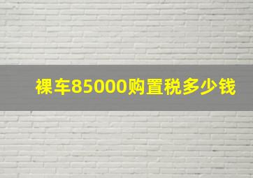 裸车85000购置税多少钱