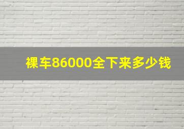 裸车86000全下来多少钱