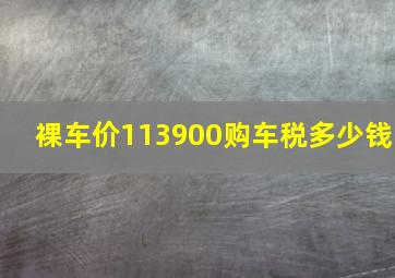 裸车价113900购车税多少钱