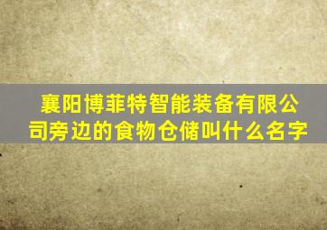 襄阳博菲特智能装备有限公司旁边的食物仓储叫什么名字