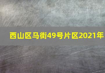 西山区马街49号片区2021年