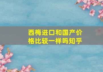 西梅进口和国产价格比较一样吗知乎