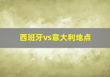 西班牙vs意大利地点