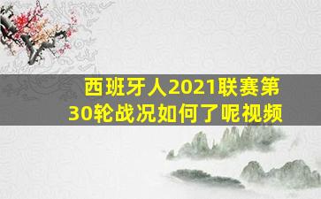 西班牙人2021联赛第30轮战况如何了呢视频