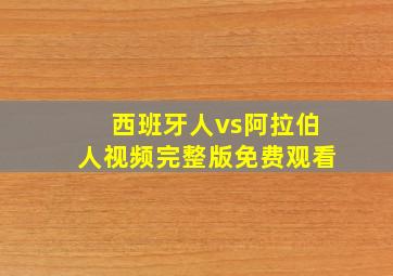 西班牙人vs阿拉伯人视频完整版免费观看