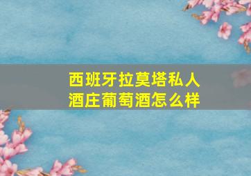 西班牙拉莫塔私人酒庄葡萄酒怎么样