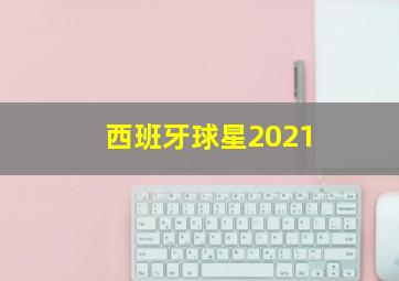 西班牙球星2021