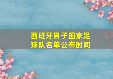 西班牙男子国家足球队名单公布时间